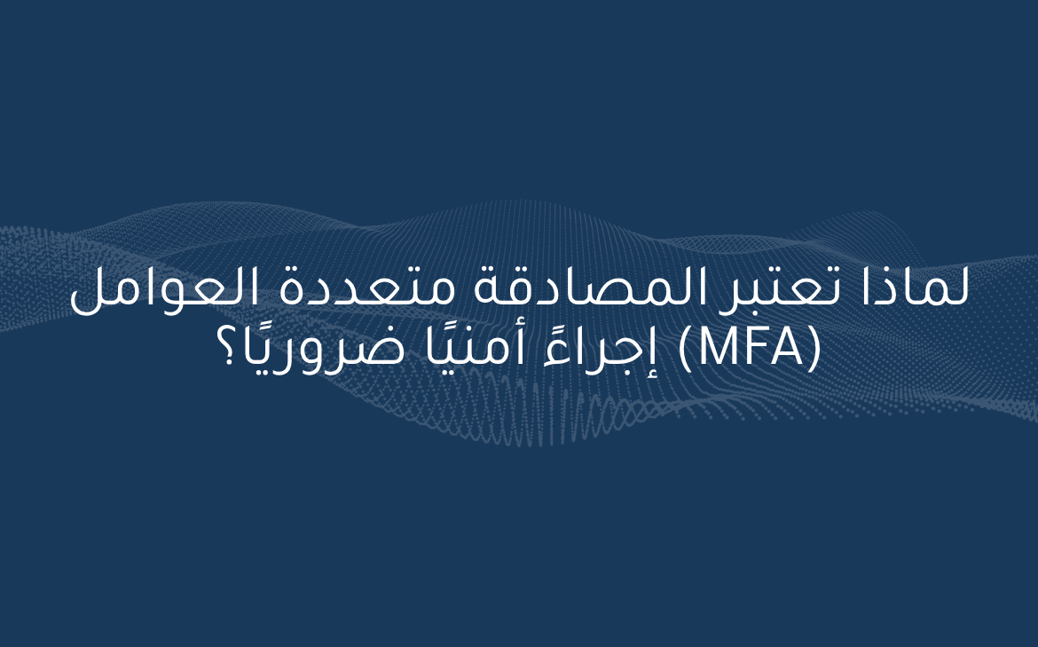 لماذا تعتبر المصادقة متعددة العوامل (MFA) إجراءً أمنيًا ضروريًا؟